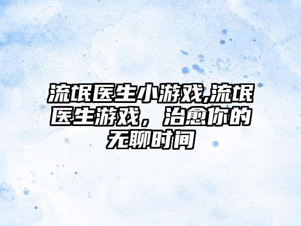 流氓医生小游戏,流氓医生游戏，治愈你的无聊时间
