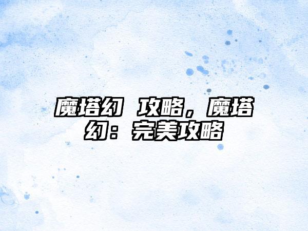 魔塔幻 攻略，魔塔幻：完美攻略