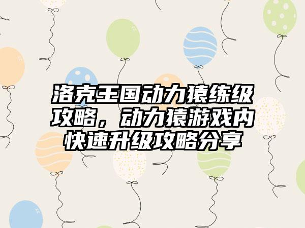 洛克王国动力猿练级攻略，动力猿游戏内快速升级攻略分享