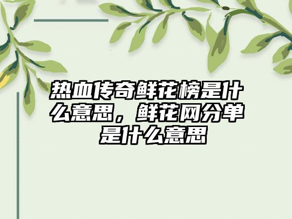 热血传奇鲜花榜是什么意思，鲜花网分单 是什么意思