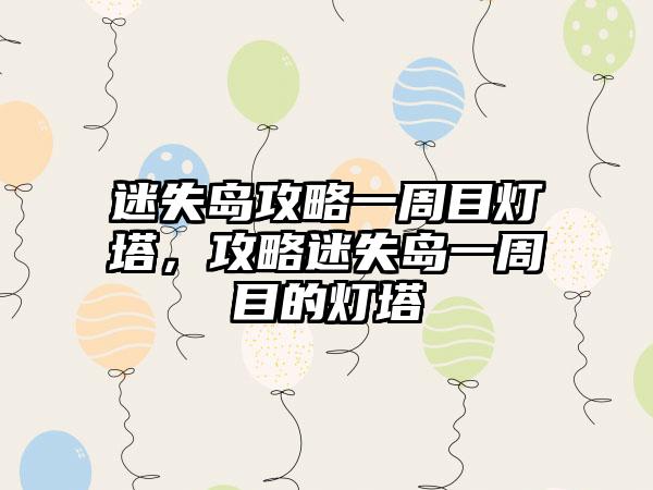 迷失岛攻略一周目灯塔，攻略迷失岛一周目的灯塔