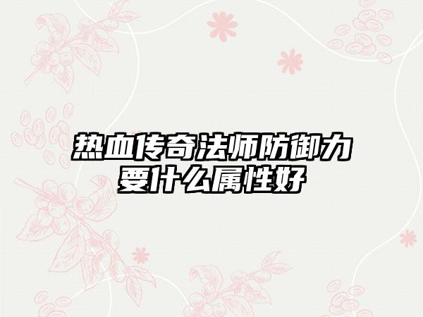 热血传奇法师防御力要什么属性好