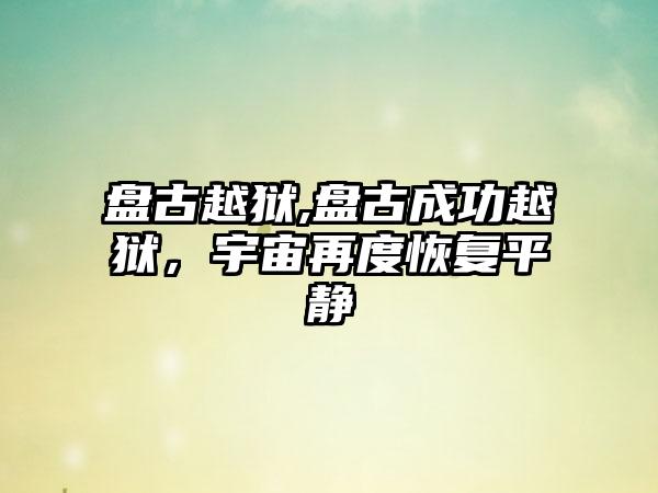 盘古越狱,盘古成功越狱，宇宙再度恢复平静