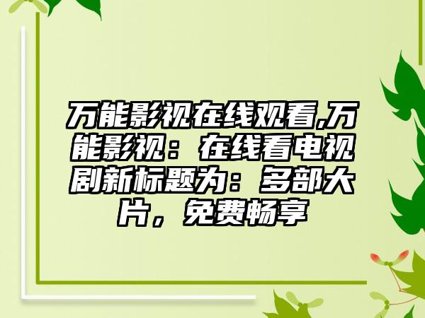 万能影视在线观看,万能影视：在线看电视剧新标题为：多部大片，免费畅享