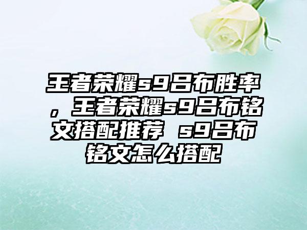 王者荣耀s9吕布胜率，王者荣耀s9吕布铭文搭配推荐 s9吕布铭文怎么搭配