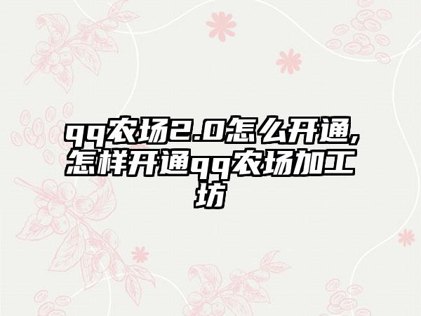 qq农场2.0怎么开通,怎样开通qq农场加工坊