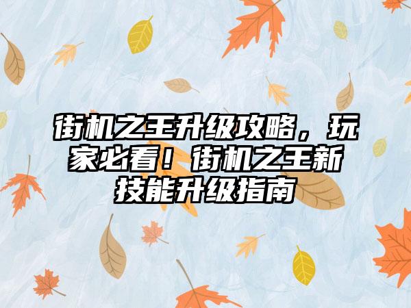 街机之王升级攻略，玩家必看！街机之王新技能升级指南