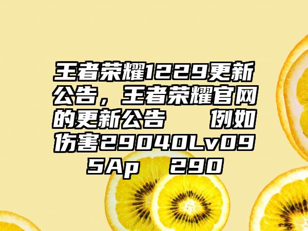 王者荣耀1229更新公告，王者荣耀官网的更新公告   例如伤害29040Lv095Ap  290