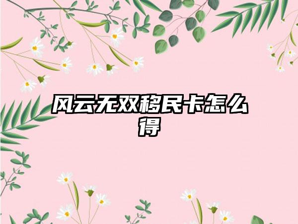 风云无双移民卡怎么得