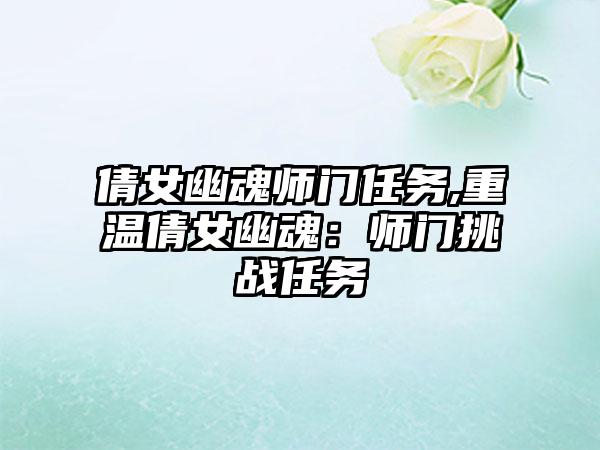 倩女幽魂师门任务,重温倩女幽魂：师门挑战任务