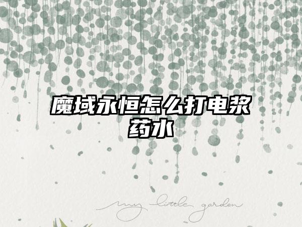 魔域永恒怎么打电浆药水