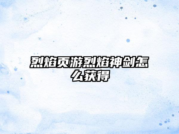 烈焰页游烈焰神剑怎么获得