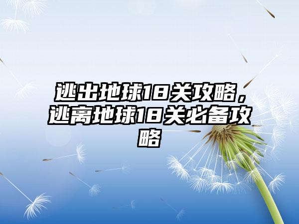 逃出地球18关攻略，逃离地球18关必备攻略