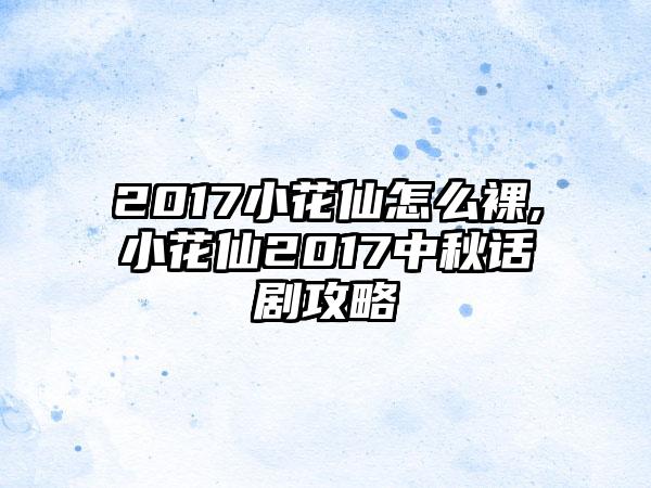 2017小花仙怎么裸,小花仙2017中秋话剧攻略