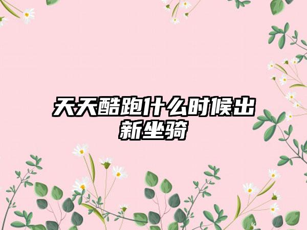 天天酷跑什么时候出新坐骑