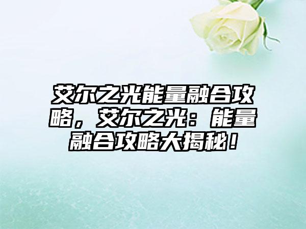 艾尔之光能量融合攻略，艾尔之光：能量融合攻略大揭秘！