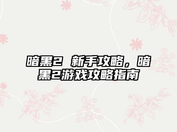 暗黑2 新手攻略，暗黑2游戏攻略指南