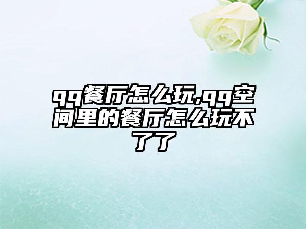 qq餐厅怎么玩,qq空间里的餐厅怎么玩不了了