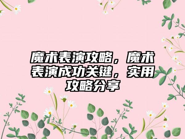魔术表演攻略，魔术表演成功关键，实用攻略分享