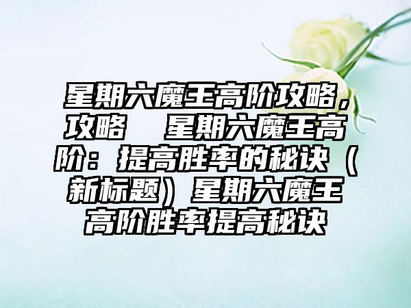 星期六魔王高阶攻略，攻略  星期六魔王高阶：提高胜率的秘诀（新标题）星期六魔王高阶胜率提高秘诀