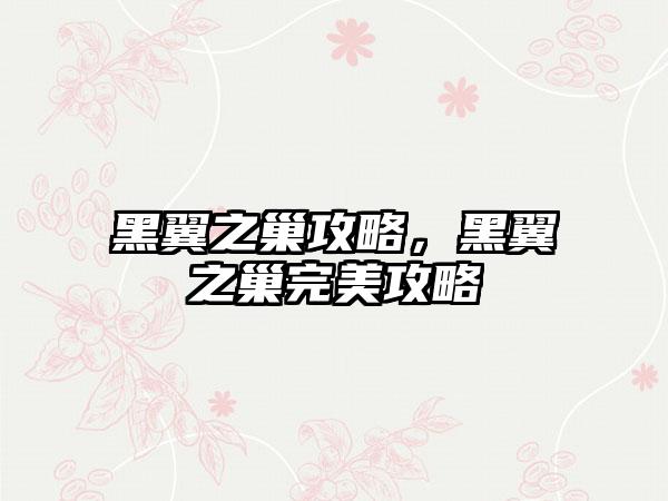 黑翼之巢攻略，黑翼之巢完美攻略