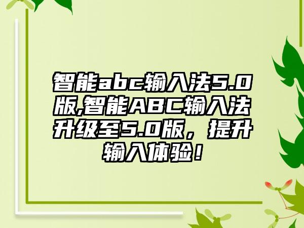 智能abc输入法5.0版,智能ABC输入法升级至5.0版，提升输入体验！