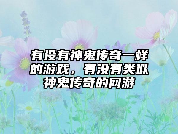 有没有神鬼传奇一样的游戏，有没有类似神鬼传奇的网游