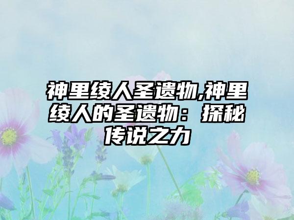神里绫人圣遗物,神里绫人的圣遗物：探秘传说之力