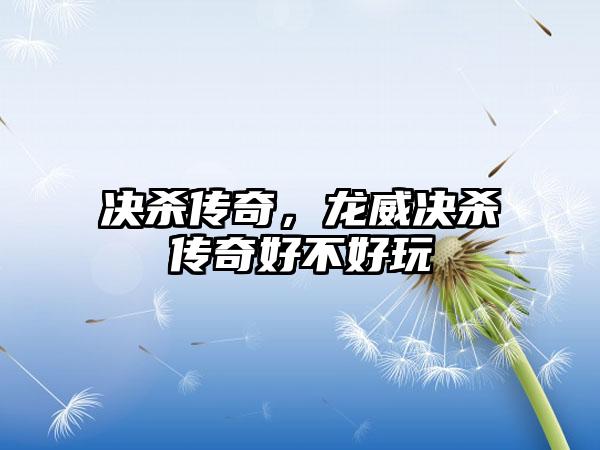 决杀传奇，龙威决杀传奇好不好玩