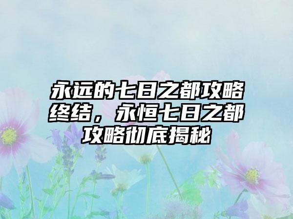 永远的七日之都攻略终结，永恒七日之都攻略彻底揭秘