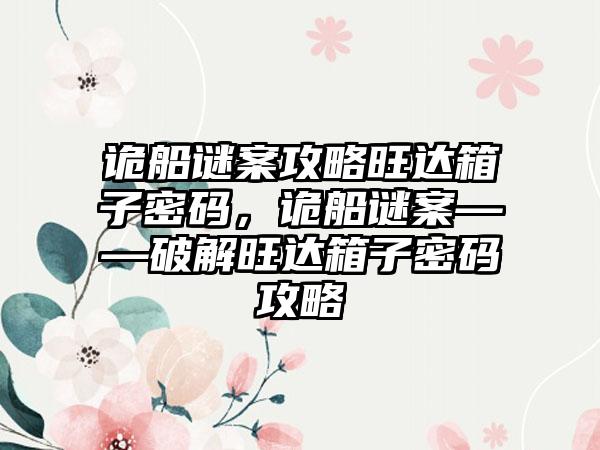 诡船谜案攻略旺达箱子密码，诡船谜案——破解旺达箱子密码攻略