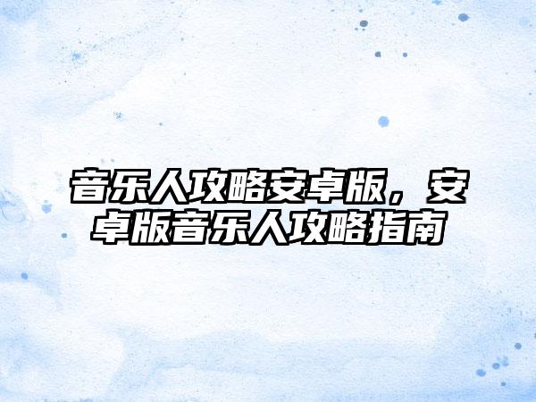 音乐人攻略安卓版，安卓版音乐人攻略指南