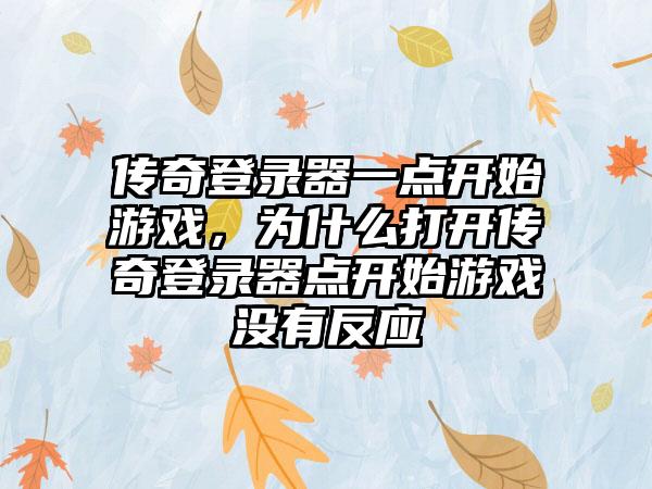 传奇登录器一点开始游戏，为什么打开传奇登录器点开始游戏没有反应