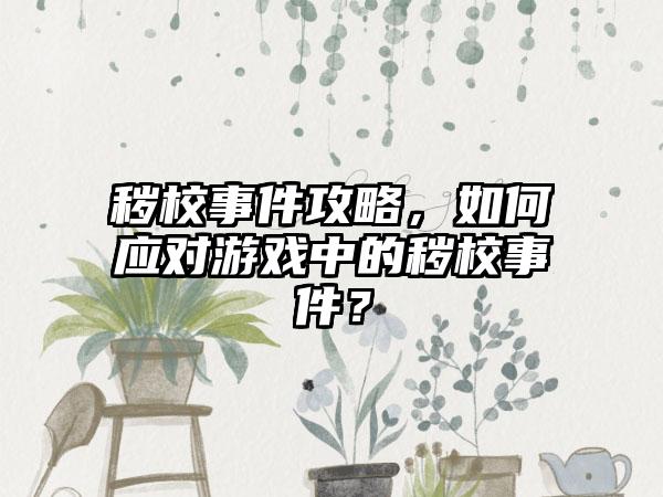 秽校事件攻略，如何应对游戏中的秽校事件？
