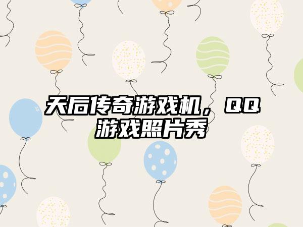 天后传奇游戏机，QQ游戏照片秀
