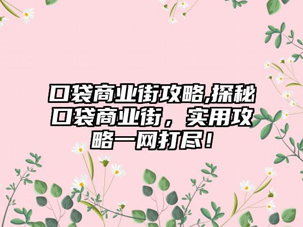 口袋商业街攻略,探秘口袋商业街，实用攻略一网打尽！