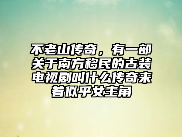 不老山传奇，有一部关于南方移民的古装电视剧叫什么传奇来着似乎女主角