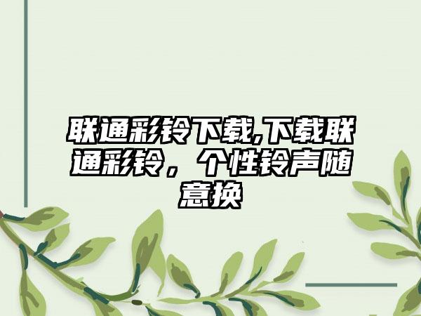 联通彩铃下载,下载联通彩铃，个性铃声随意换