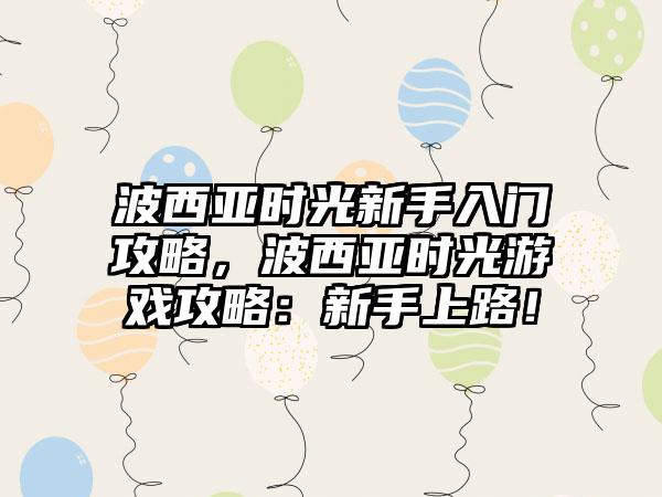 波西亚时光新手入门攻略，波西亚时光游戏攻略：新手上路！