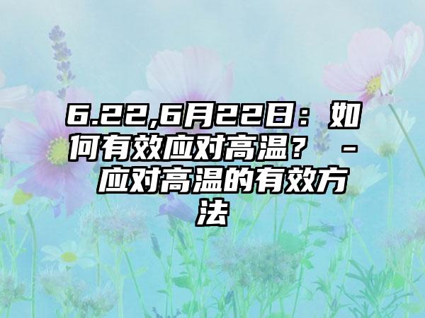 6.22,6月22日：如何有效应对高温？ - 应对高温的有效方法