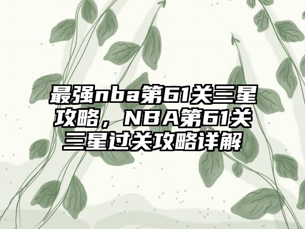 最强nba第61关三星攻略，NBA第61关三星过关攻略详解