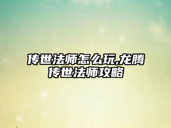 传世法师怎么玩,龙腾传世法师攻略