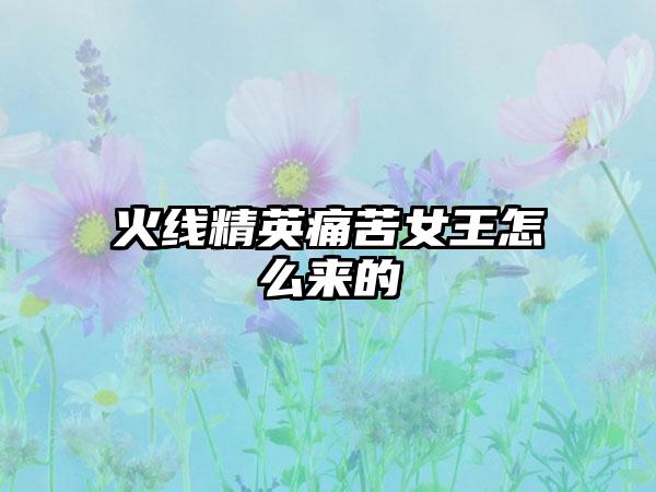 火线精英痛苦女王怎么来的