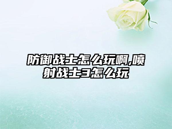 防御战士怎么玩啊,喷射战士3怎么玩