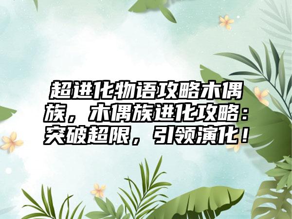 超进化物语攻略木偶族，木偶族进化攻略：突破超限，引领演化！