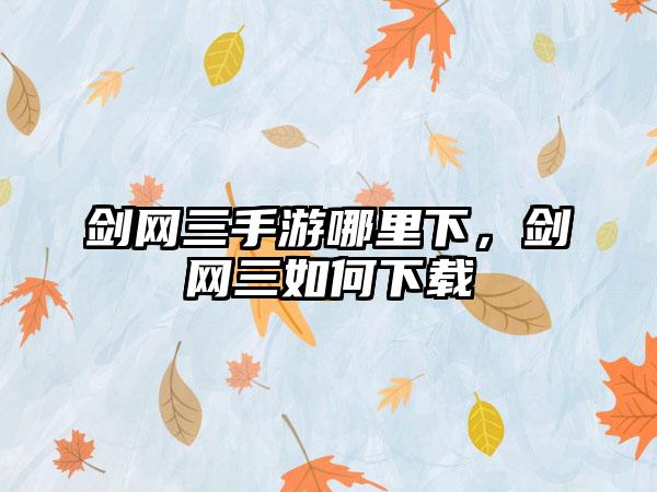 剑网三手游哪里下，剑网三如何下载