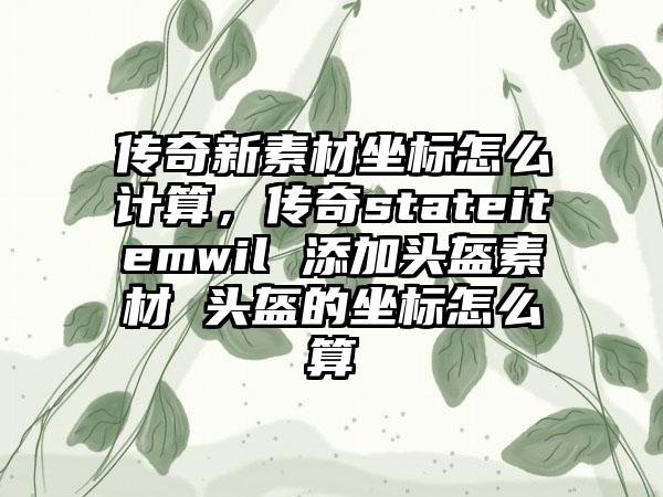 传奇新素材坐标怎么计算，传奇stateitemwil 添加头盔素材 头盔的坐标怎么算