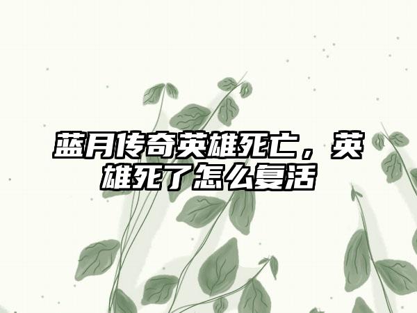 蓝月传奇英雄死亡，英雄死了怎么复活