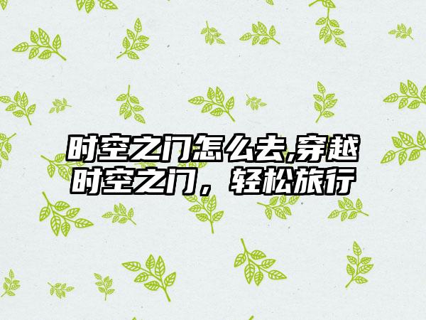 时空之门怎么去,穿越时空之门，轻松旅行