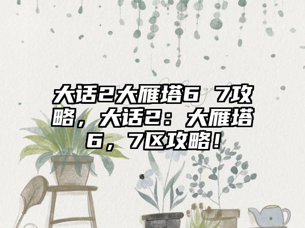 大话2大雁塔6 7攻略，大话2：大雁塔6，7区攻略！